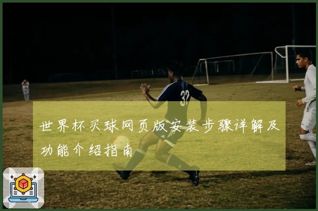 世界杯买球网页版安装步骤详解及功能介绍指南