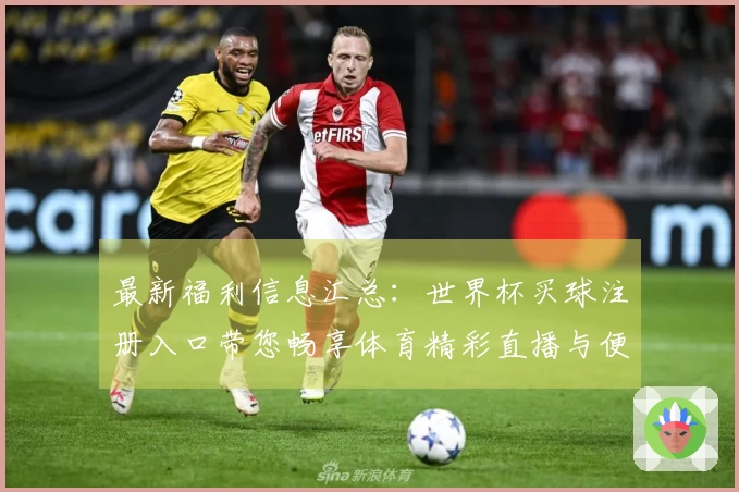 最新福利信息汇总：世界杯买球注册入口带您畅享体育精彩直播与便捷服务