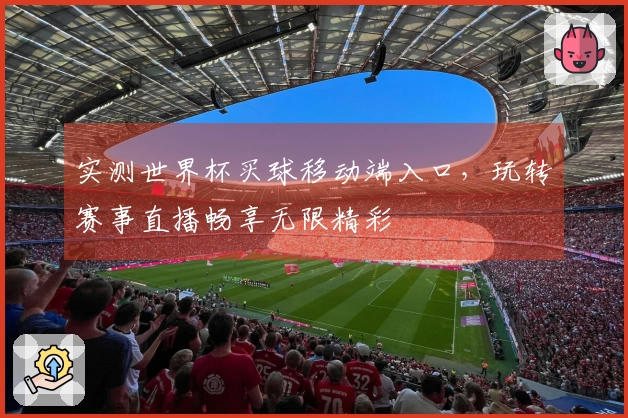 实测世界杯买球移动端入口，玩转赛事直播畅享无限精彩