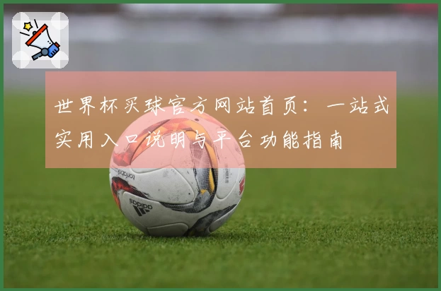 世界杯买球官方网站首页：一站式实用入口说明与平台功能指南