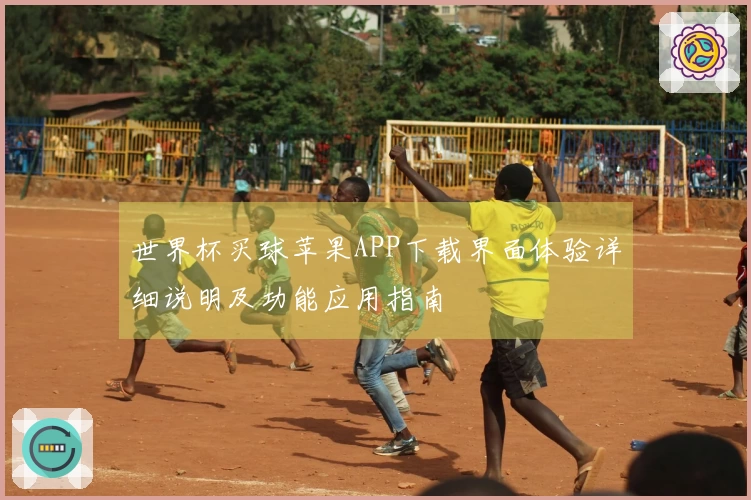 世界杯买球苹果APP下载界面体验详细说明及功能应用指南